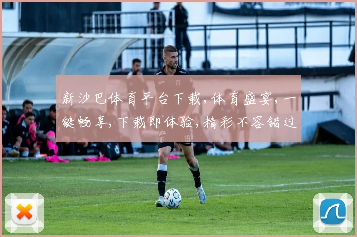 新沙巴体育平台下载,体育盛宴,一键畅享,下载即体验,精彩不容错过,快来加入我们