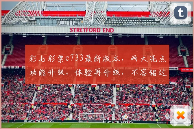 彩七彩票c733最新版本，两大亮点功能升级，体验再升级，不容错过