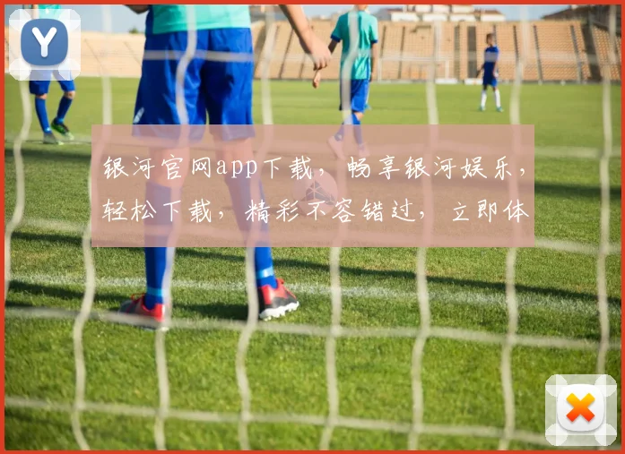 银河官网app下载，畅享银河娱乐，轻松下载，精彩不容错过，立即体验
